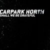 Carpark North - Album Shall We Be Grateful