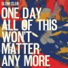 Slow Club - Album One Day All Of This Won’t Matter Anymore