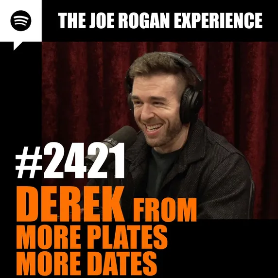 2421 - Derek, More Plates More Dates Transcript - The Joe Rogan Experience 2421 - Derek, More Plates More Dates Transcript - The Joe Rogan Experience