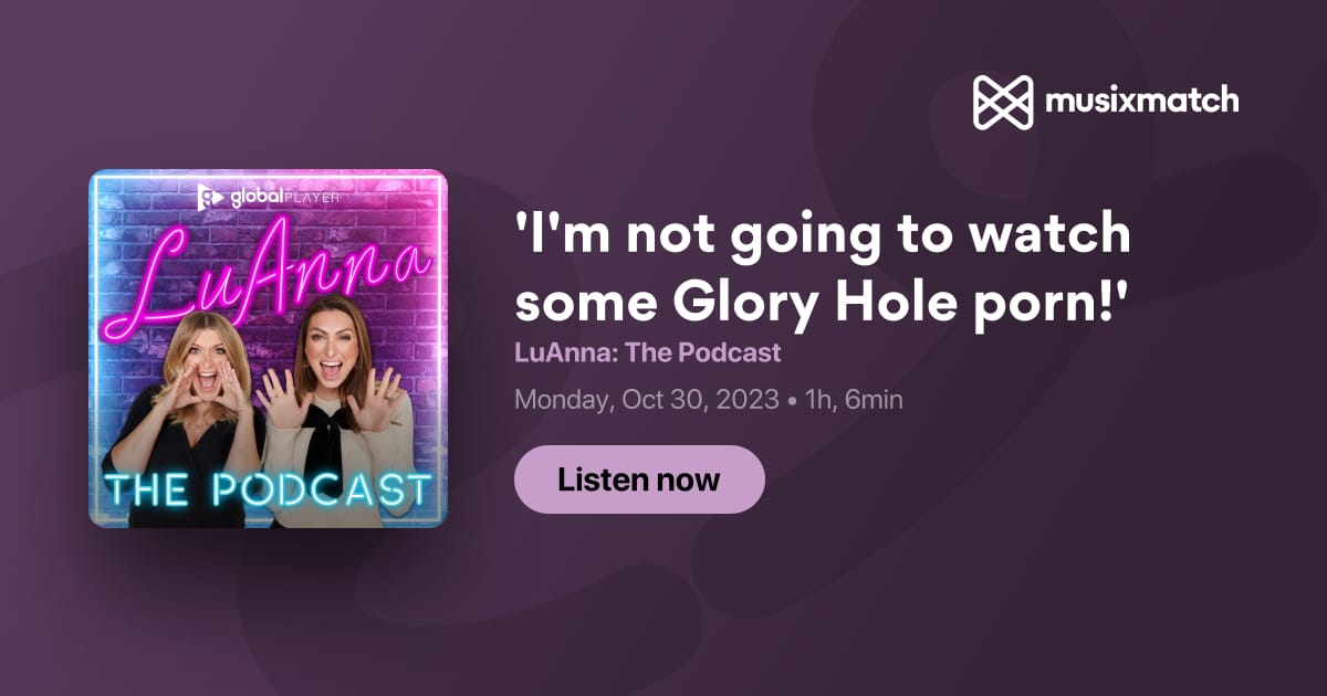 Im Not Going To Watch Some Glory Hole Porn Transcript Luanna The Podcast
