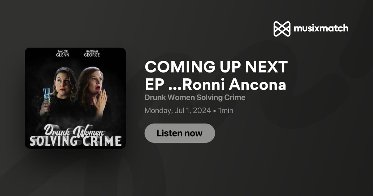 COMING UP NEXT EP ...Ronni Ancona Transcript - Drunk Women Solving Crime