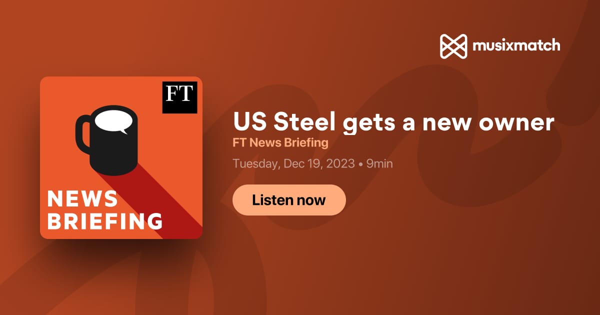 US Steel gets a new owner Transcript FT News Briefing