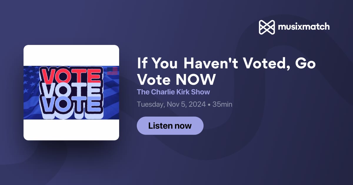 If You Haven't Voted, Go Vote NOW Transcript The Charlie Kirk Show