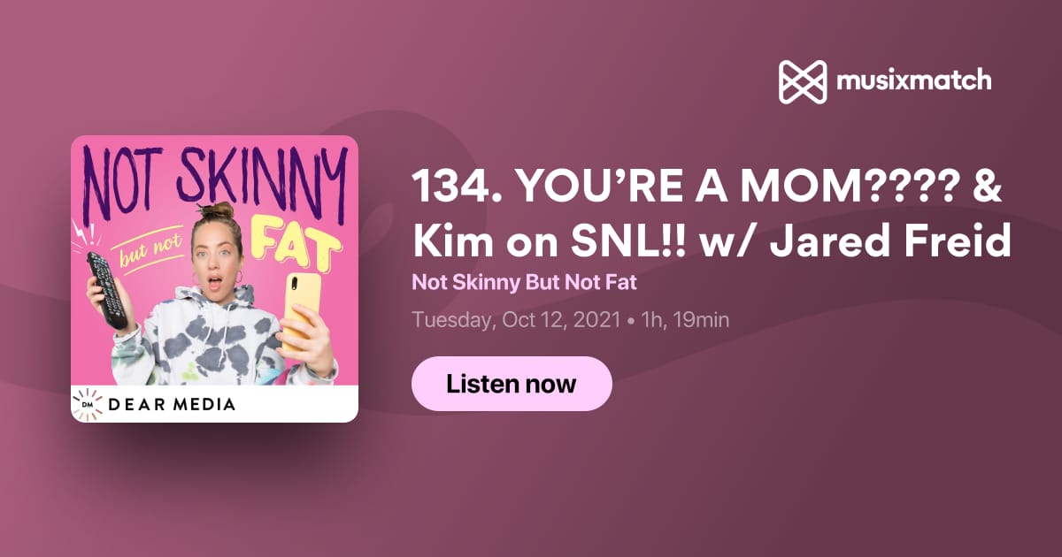134. YOU'RE A MOM???? & Kim on SNL!! w/ Jared Freid Transcript - Not Skinny  But Not Fat