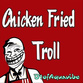 Chicken Fried Troll By D1ofaquavibe Album Lyrics Musixmatch