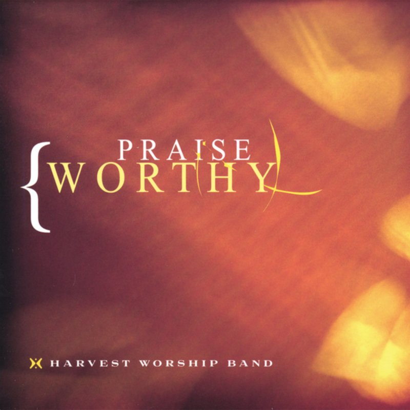 Harvest Worship Band Praiseworthy Lyrics Musixmatch