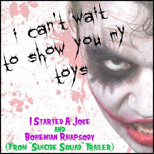 I Can't Wait to Show You My Toys (I Started a Joke & Bohemian Rhapsody from "Suicide Squad" Trailer 2016 - Single)