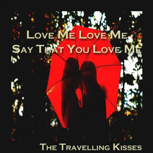 The Travelling Kisses Love Me Love Me Say That You Love Me Lyrics Musixmatch