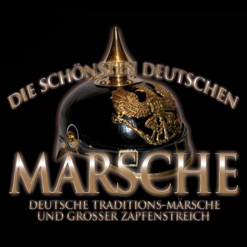 Die schönsten deutschen Märsche. Deutsche Traditions-Märsche und Großer Zapfenstreich
