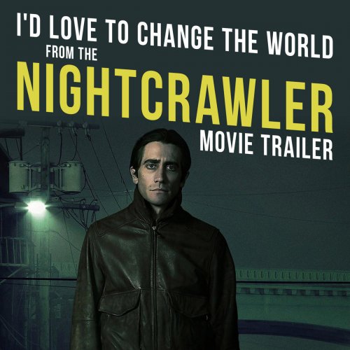 I'd Love To Change the World (From the "Nightcrawler" Movie Trailer)