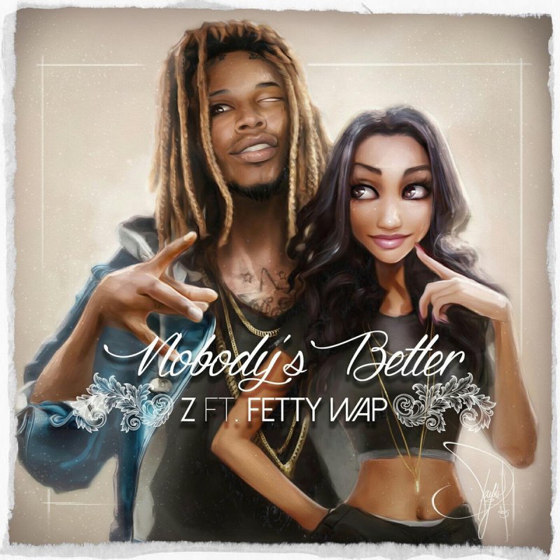 Z Feat Fetty Wap Letra De Nobody S Better Feat Fetty Wap Musixmatch