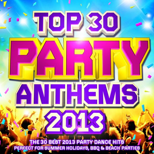 Top 30 Party Anthems 2013 - The 30 Best 2013 Party Dance Hits - Perfect for Summer Holidays, BBQ & Beach Parties