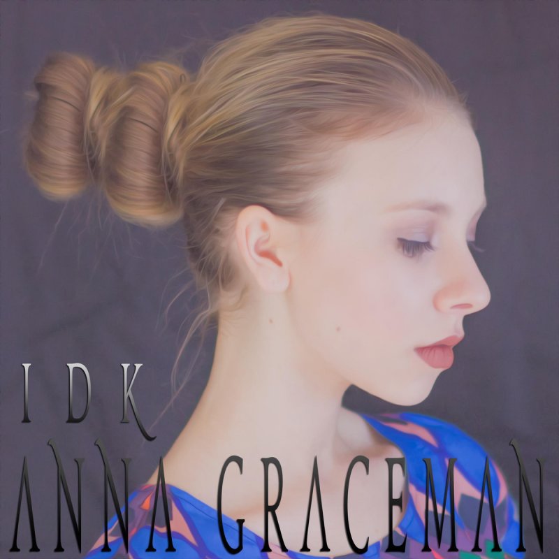 Anna Graceman I D K Lyrics Musixmatch Written by anna graceman, dee briggs and nick fabian produced by anna graceman and jonathan korzelius a huge thank. musixmatch