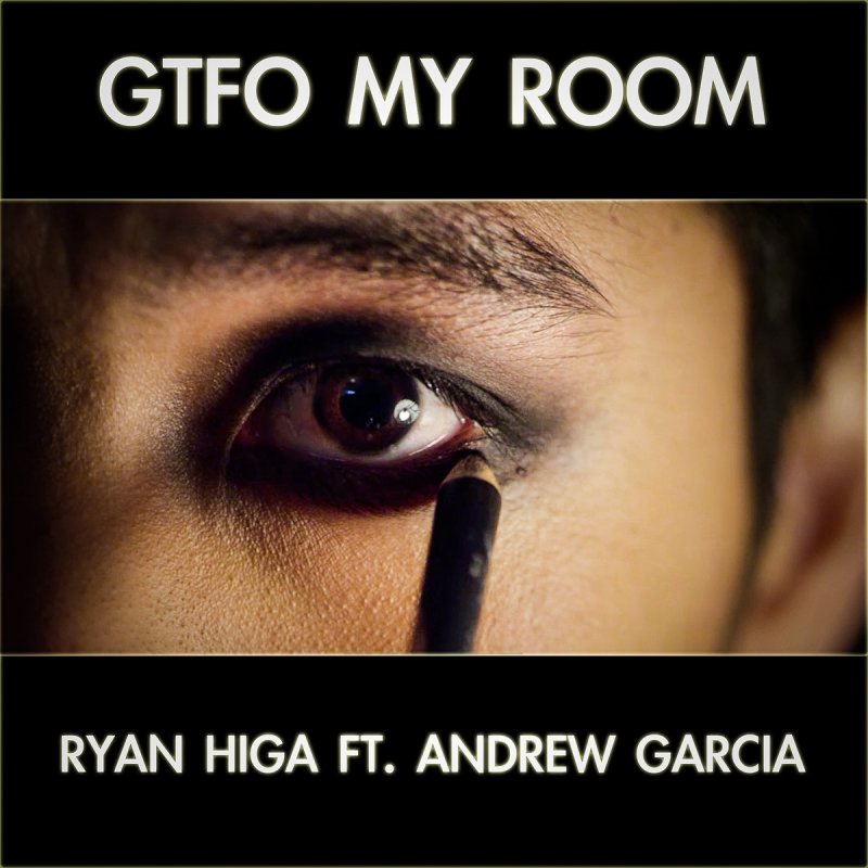Ryan Higa Feat Andrew Garcia Gtfo My Room Songtext