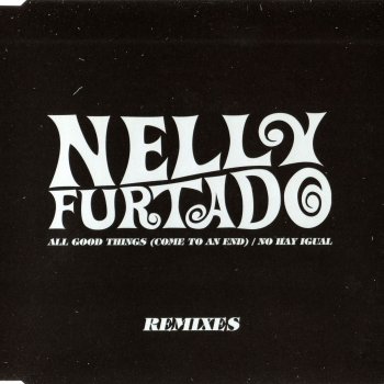 All Good Things Come To An End No Hay Igual Remixes By Nelly Furtado Album Lyrics Musixmatch Song Lyrics And Translations