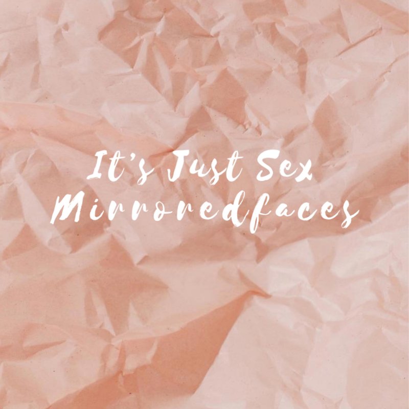 Mirroredfaces It S Just Sex Lyrics Musixmatch