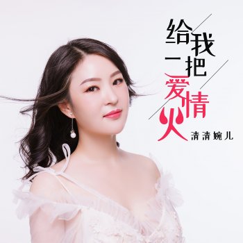 给我一把爱情火 - single 清清婉儿 - lyrics