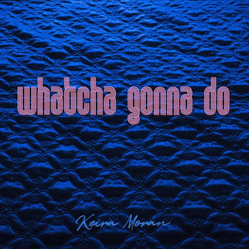 Keira Moran Whatcha Gonna Do Lyrics Musixmatch