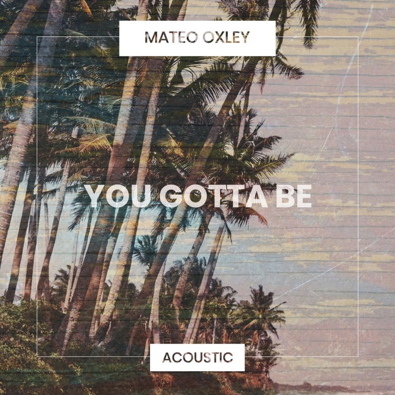 Mateo Oxley You Gotta Be Acoustic Lyrics Musixmatch Mateo Oxley You Gotta Be Acoustic Lyrics Musixmatch