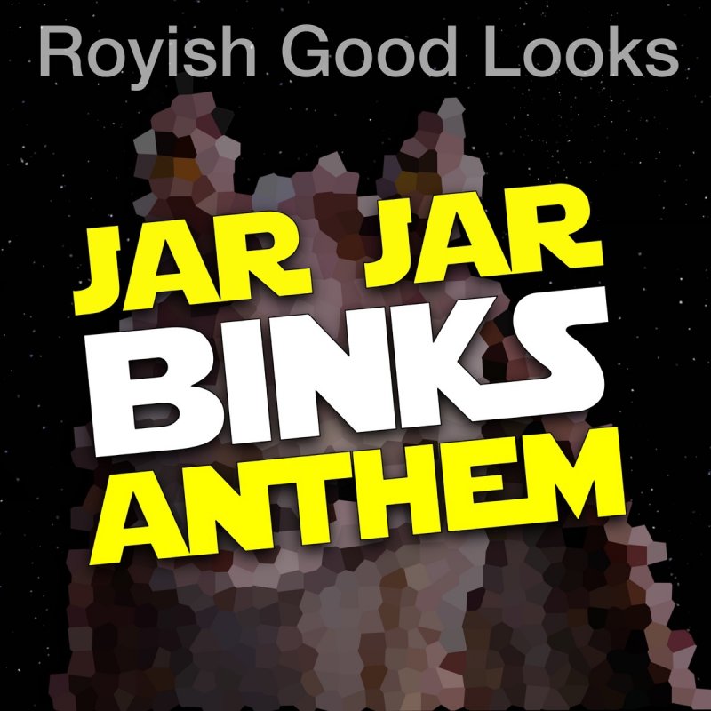 Royish Good Looks Jar Jar Binks Anthem Lyrics Musixmatch