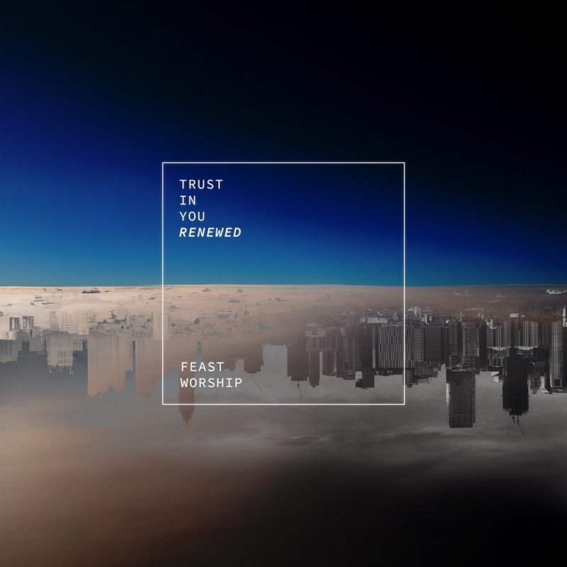 Feast Worship Trust In You Renewed Lyrics Musixmatch