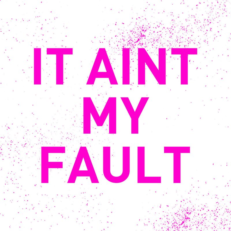My fault. Ain't my Fault. Aint my Fault. It aint my Fault. Aint my Fault перевод