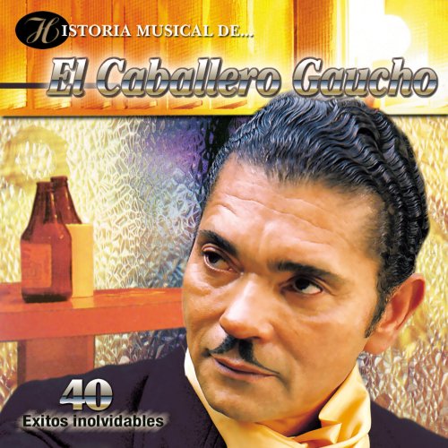 Historia Musical de el Caballero Gaucho - 40 Éxitos Inolvidables