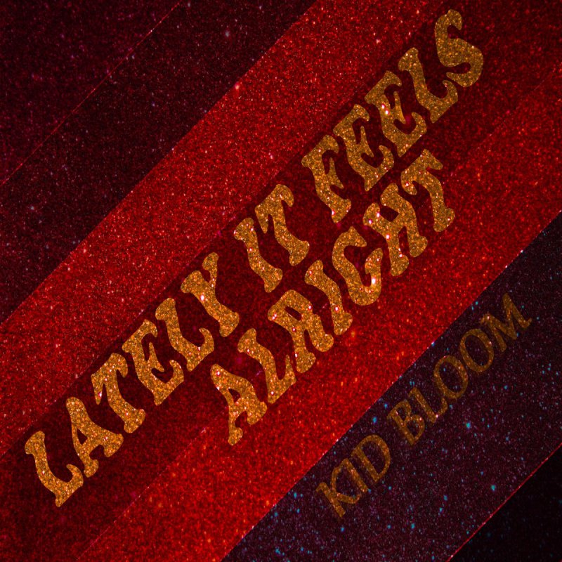 Kid Bloom Lately It Feels Alright Lyrics Musixmatch