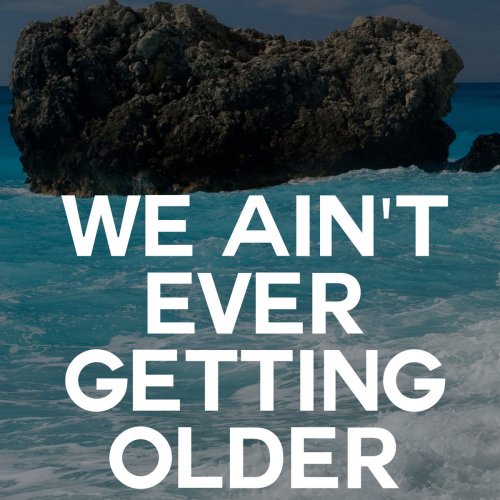 We Ain't ever Getting Older