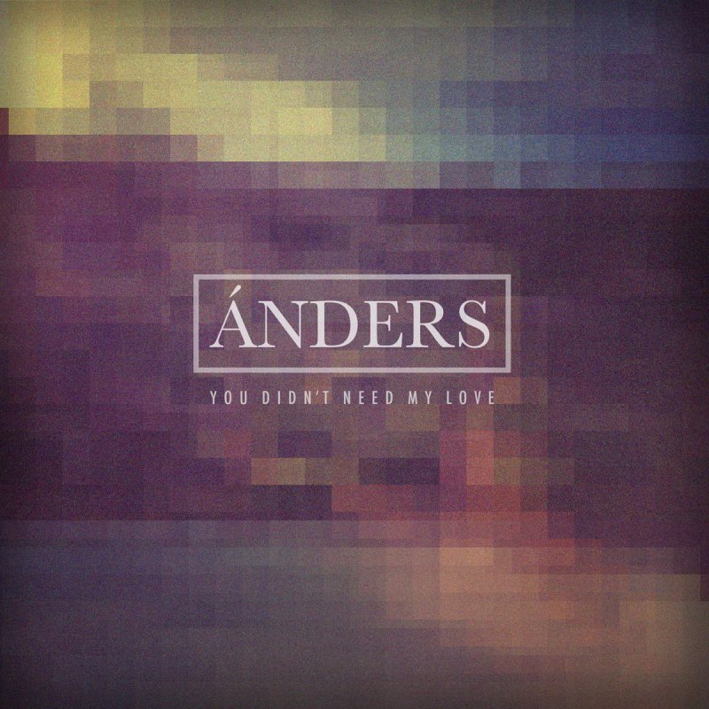 Anders You Didnt Need My Love Lyrics Musixmatch