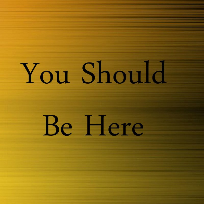 You should be here