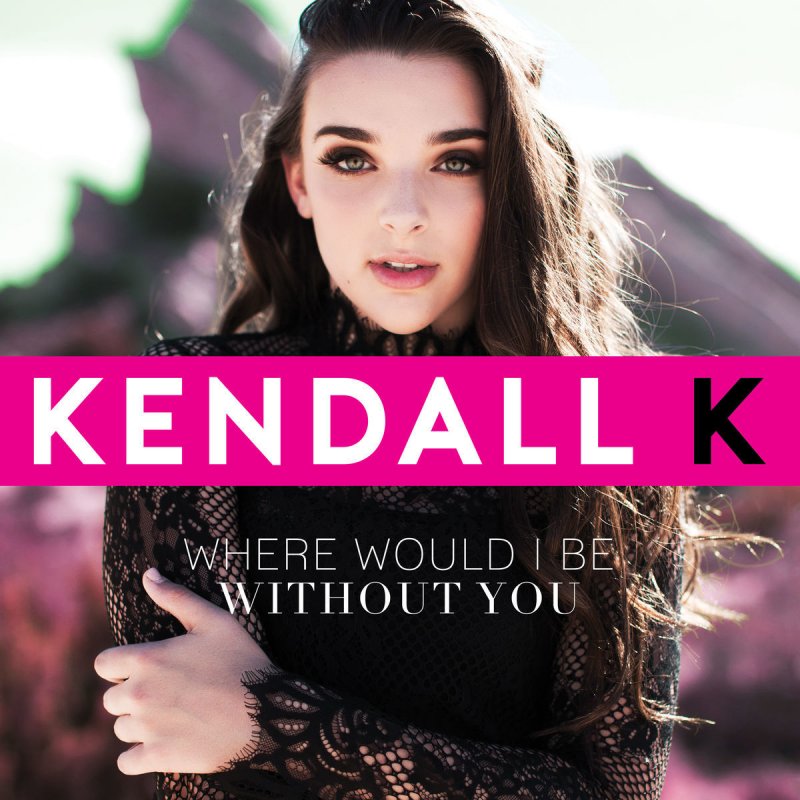 Kendall k where would i be without you lyrics musixmatch