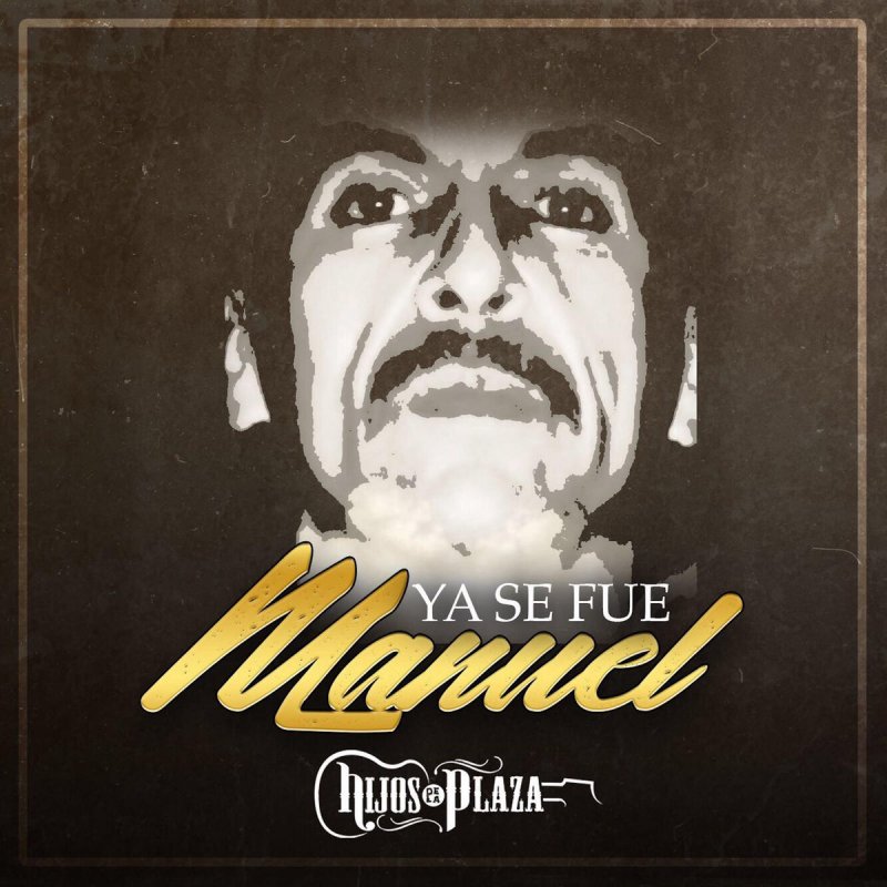 Hijos De La Plaza Letra De Ya Se Fue Manuel Musixmatch No se lo espero y de sorpresa le cayeron esa situación solo pelear sin tener miedo y les disparo le batallaron quizás varios se llevo toda su vida el pensamiento los segundos pasaban lentos. letra de ya se fue manuel