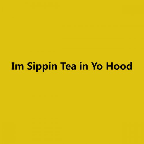 Im Sippin Tea in Yo Hood