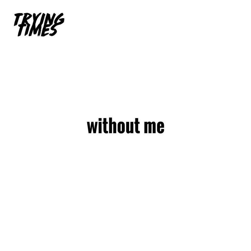 Trying Times - Without Me Lyrics | Musixmatch