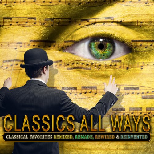 Classics All Ways: Classical Favorites Remixed, Remade, Rewired & Reinvented