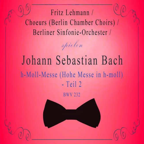 Choeurs (Berlin Chamber Choirs) / Berliner Sinfonie-Orchester / Fritz Lehmann spielen: Johann Sebastian Bach: h-Moll-Messe (Hohe Messe in h-moll) - Teil 2, BWV 232