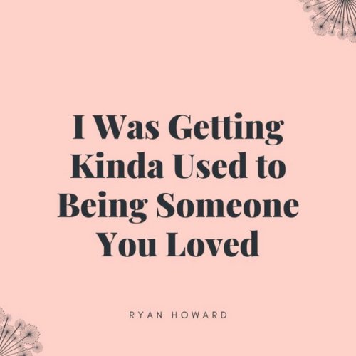 Ryan Howard I Was Getting Kinda Used To Being Someone You Loved Lyrics Musixmatch I Was Getting Used To