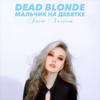 DEAD BLONDE - Мальчик на девятке - Snow Version Lyrics | Musixmatch