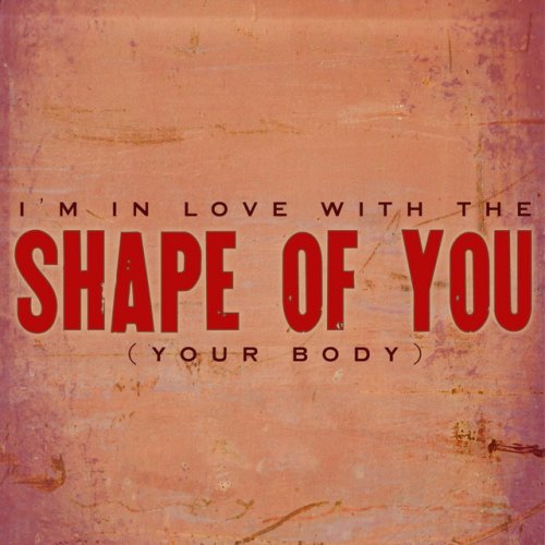 Im In Love With The Shape Of You (Your Body)