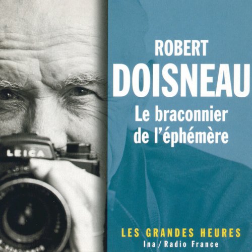Robert Doisneau, le braconnier de l'éphémère - Les Grandes Heures