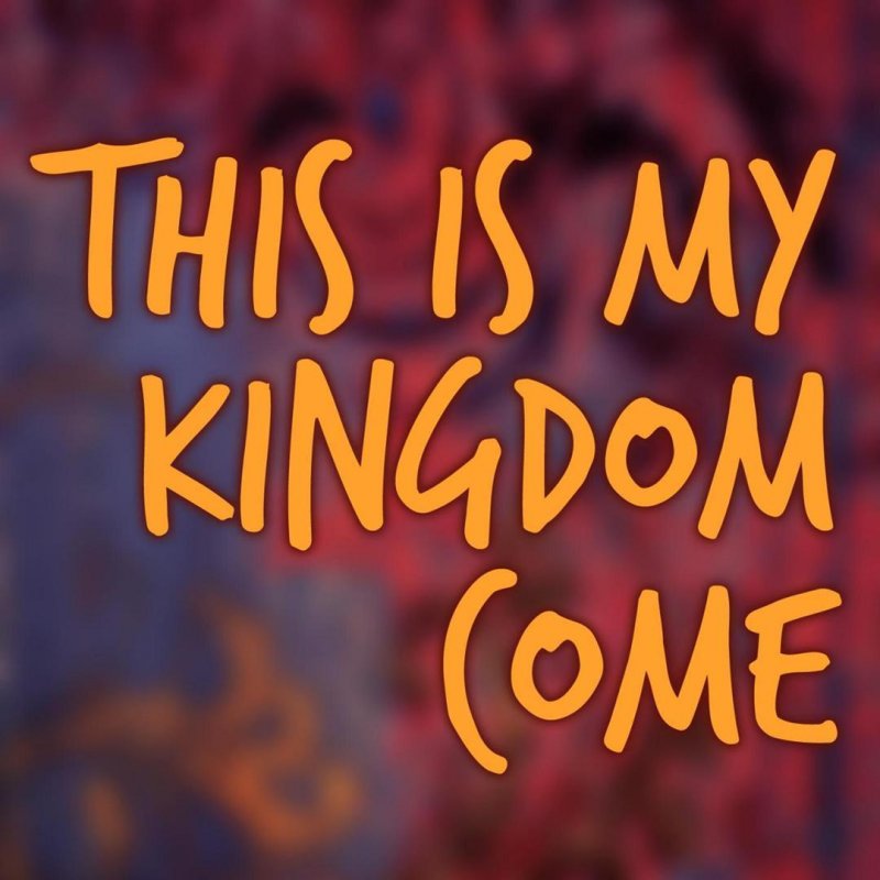 This is my kingdom come. 