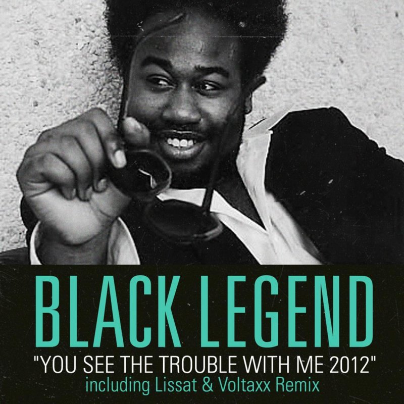 Black Legend You See The Trouble With Me